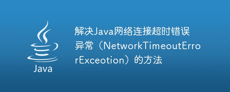 Méthodes pour résoudre lexception derreur de délai dexpiration de connexion réseau Java (NetworkTimeoutErrorExceotion)