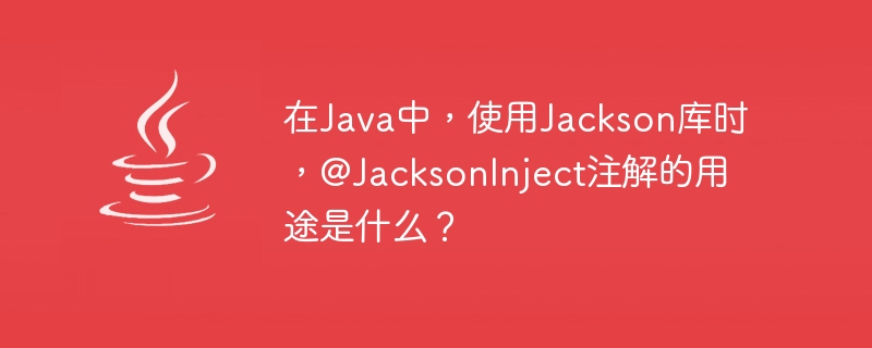 在Java中，使用Jackson库时，@JacksonInject注解的用途是什么？