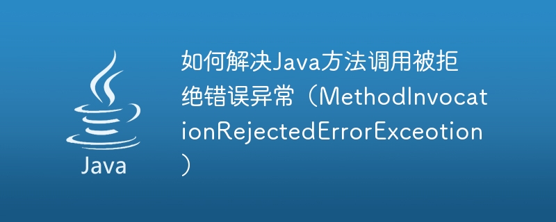 So lösen Sie die Fehlerausnahme „Java-Methodenaufruf abgelehnt“ (MethodInvocationRejectedErrorExceotion)