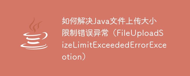 Comment résoudre lexception derreur de limite de taille de téléchargement de fichier Java (FileUploadSizeLimitExceededErrorExceotion)