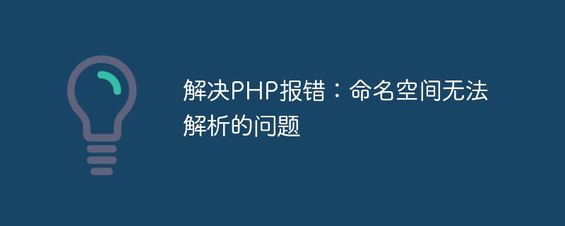 Solve the problem of PHP error: namespace cannot be resolved