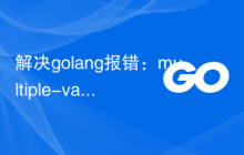 解决golang报错：multiple-value 'x' in single-value context，解决方法