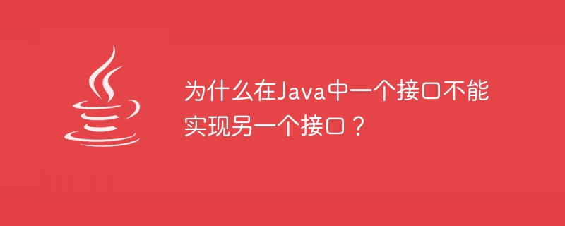 为什么在Java中一个接口不能实现另一个接口？