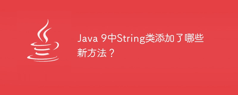 Java 9中String类添加了哪些新方法？