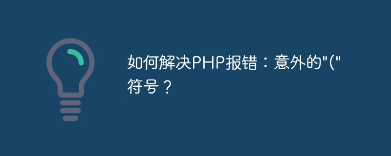 Bagaimana untuk menyelesaikan ralat PHP: simbol ( yang tidak dijangka?