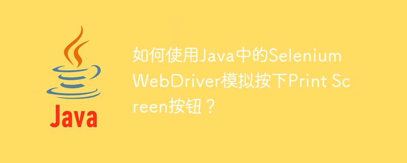 如何使用Java中的Selenium WebDriver模拟按下Print Screen按钮？