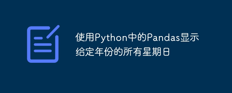 Python에서 Pandas를 사용하여 특정 연도의 모든 일요일을 표시합니다.