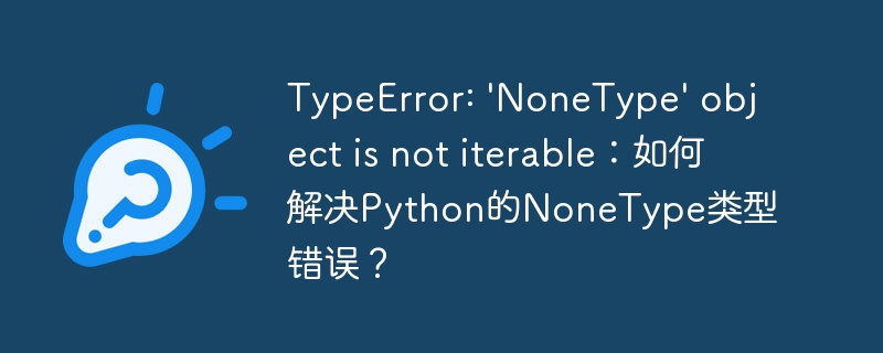 TypeError: 'NoneType' object is not iterable：如何解决Python的NoneType类型错误？