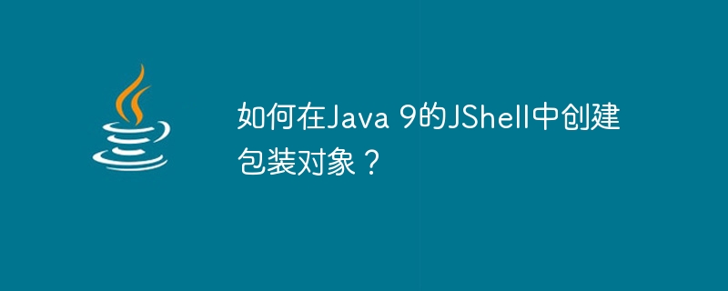 如何在Java 9的JShell中创建包装对象？