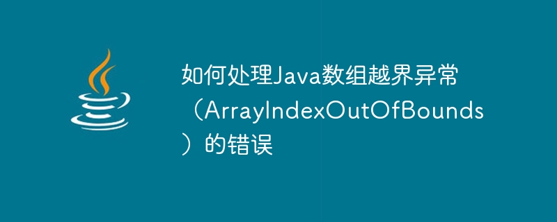 So behandeln Sie Java-Array-Out-of-Bounds-Ausnahmefehler (ArrayIndexOutOfBounds).