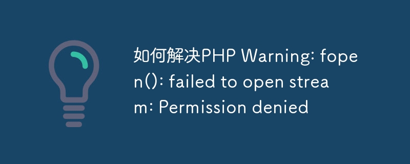 如何解决PHP Warning: fopen(): failed to open stream: Permission denied