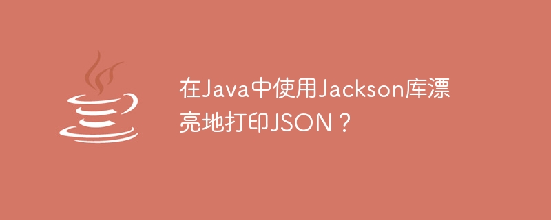 Jolie impression de JSON en Java à laide de la bibliothèque Jackson ?