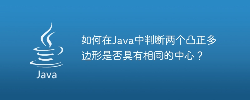 두 개의 볼록한 정다각형이 Java에서 동일한 중심을 가지고 있는지 어떻게 알 수 있습니까?