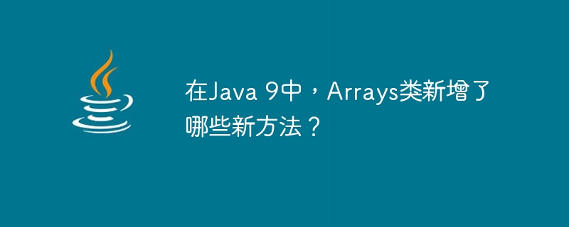 在Java 9中，Arrays类新增了哪些新方法？