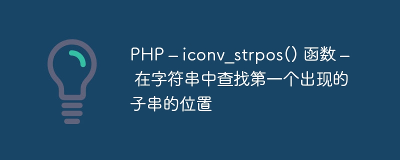 PHP – iconv_strpos() 函数 – 在字符串中查找第一个出现的子串的位置