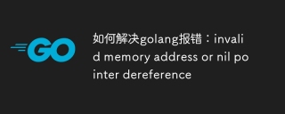 如何解决golang报错:invalid memory address or nil pointer dereference