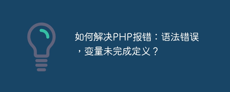 如何解决PHP报错：语法错误，变量未完成定义？