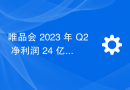 唯品会 2023 年 Q2 净利润 24 亿元，同比增长 50.8%