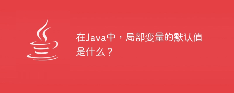 在Java中，局部变量的默认值是什么？