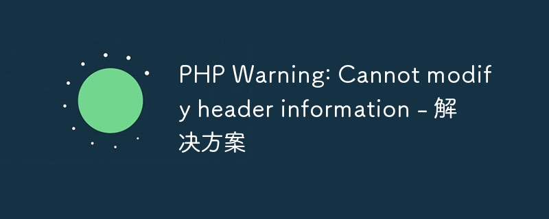 PHP Warning: Cannot modify header information - 解决方案