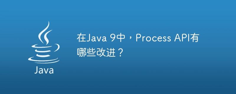 在Java 9中，Process API有哪些改进？