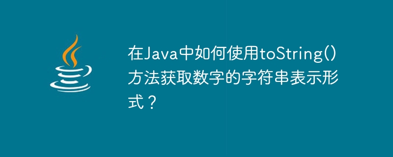 在Java中如何使用toString()方法获取数字的字符串表示形式？