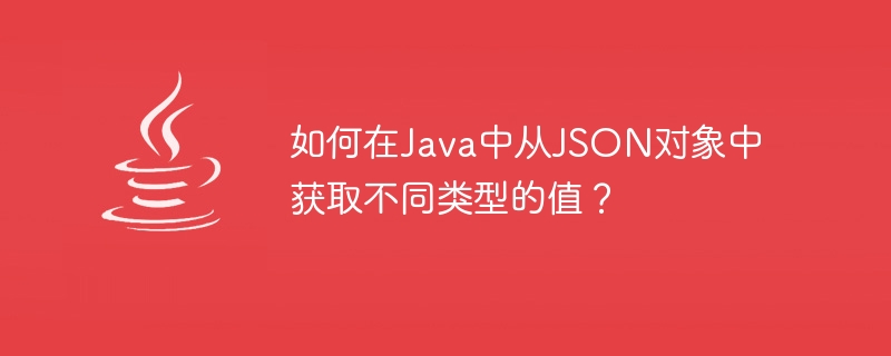 JavaでJSONオブジェクトからさまざまなタイプの値を取得するにはどうすればよいですか?