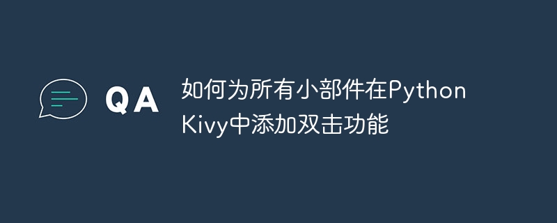 如何为所有小部件在Python Kivy中添加双击功能