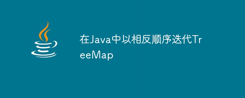 在Java中以相反顺序迭代TreeMap