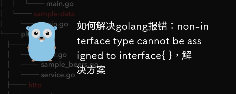 如何解决golang报错：non-interface type cannot be assigned to interface{ }，解决方案