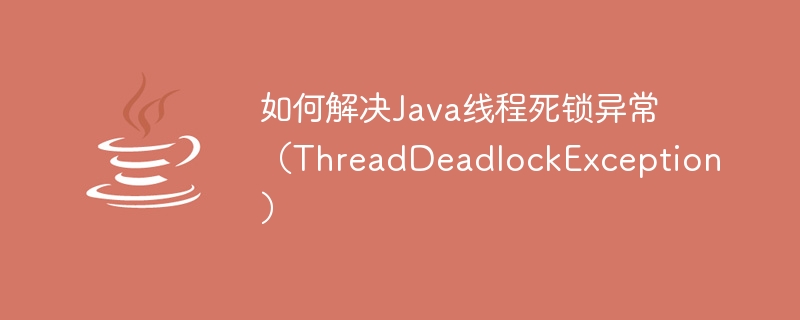 Javaスレッドデッドロック例外(ThreadDeadlockException)を解決する方法