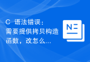 C++语法错误：需要提供拷贝构造函数，改怎么处理？
