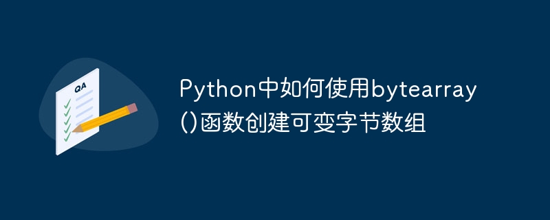 Python中如何使用bytearray()函数创建可变字节数组