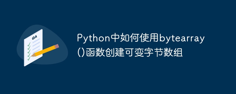 bytearray() 함수를 사용하여 Python에서 가변 바이트 배열을 만드는 방법