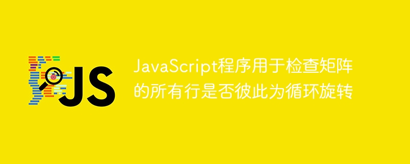 JavaScript程序用于检查矩阵的所有行是否彼此为循环旋转