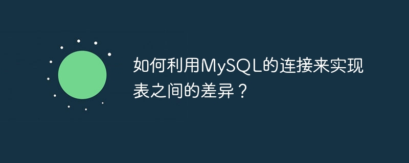 MySQL 結合を使用してテーブル間の差異を実現するにはどうすればよいですか?