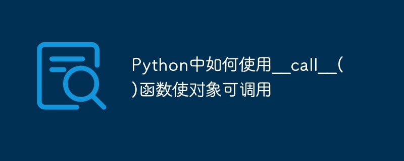 Python에서 __call__() 함수를 사용하여 객체를 호출 가능하게 만드는 방법