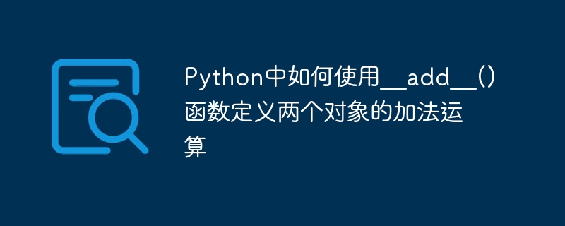 How to use the __add__() function in Python to define the addition operation of two objects