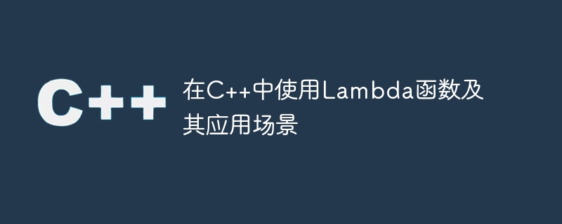 在C++中使用Lambda函数及其应用场景