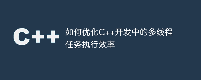 如何优化C++开发中的多线程任务执行效率