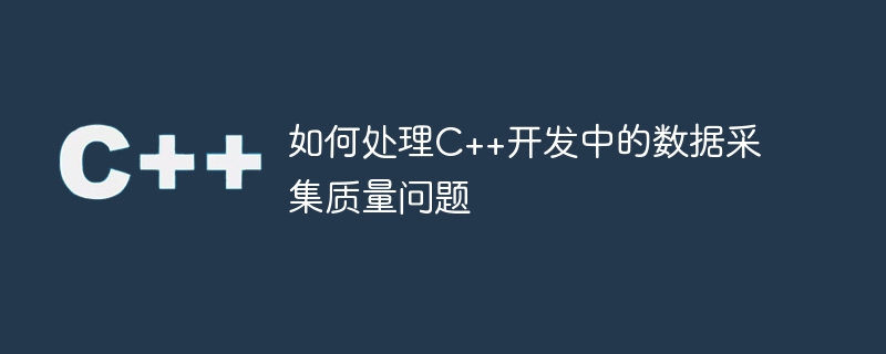 如何处理C++开发中的数据采集质量问题