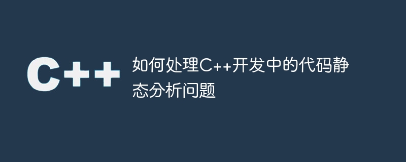 如何处理C++开发中的代码静态分析问题