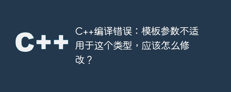 C++ 컴파일 오류: 템플릿 매개변수가 이 유형에 적용되지 않습니다. 어떻게 수정해야 합니까?