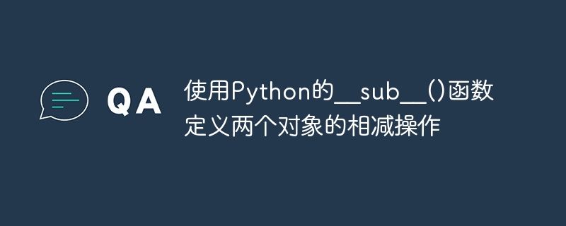 Python의 __sub__() 함수를 사용하여 두 객체의 빼기 연산을 정의합니다.