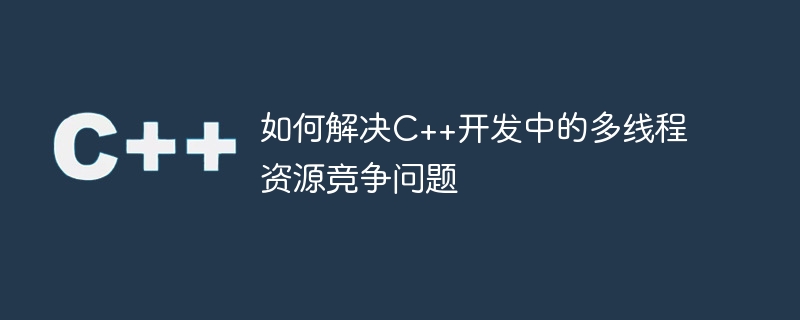 如何解決C++開發中的多執行緒資源競爭問題