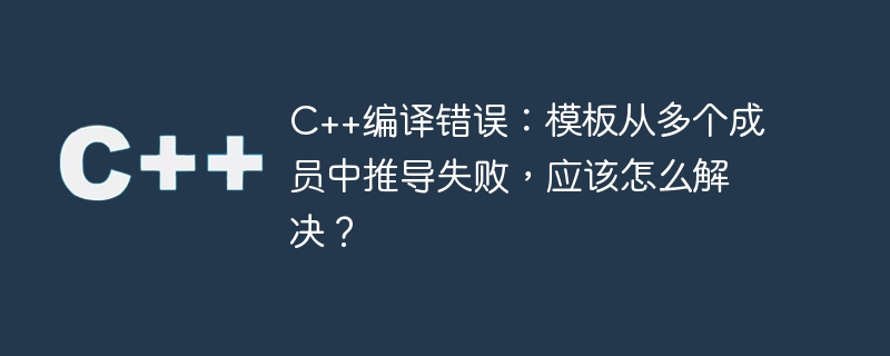 C++编译错误：模板从多个成员中推导失败，应该怎么解决？