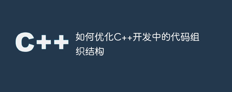 如何優化C++開發中的程式碼組織結構