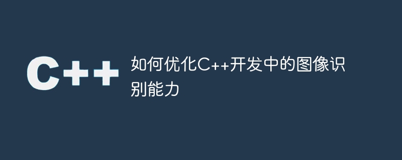 如何優化C++開發中的影像辨識能力