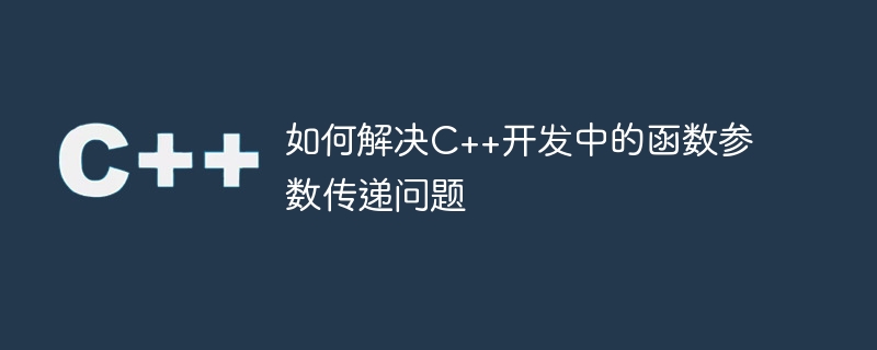 如何解决C++开发中的函数参数传递问题