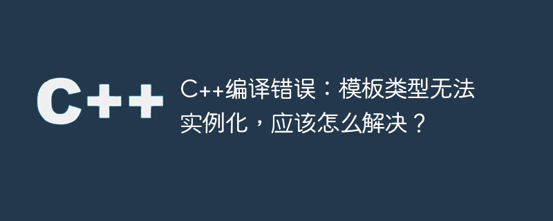 C++ compilation error: Template type cannot be instantiated, how to solve it?